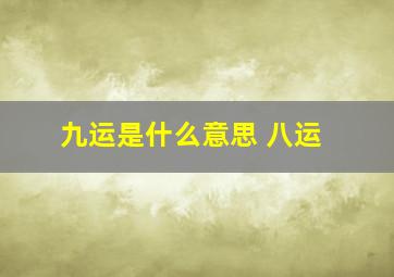 九运是什么意思 八运